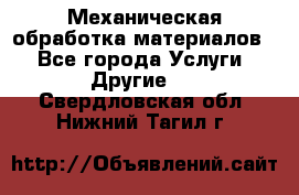 Механическая обработка материалов. - Все города Услуги » Другие   . Свердловская обл.,Нижний Тагил г.